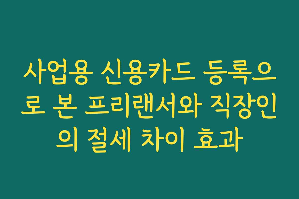 사업용 신용카드 등록으로 본 프리랜서와 직장인의 절세 차이 효과