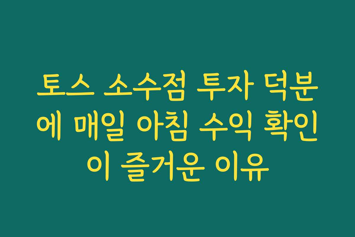 토스 소수점 투자 덕분에 매일 아침 수익 확인이 즐거운 이유
