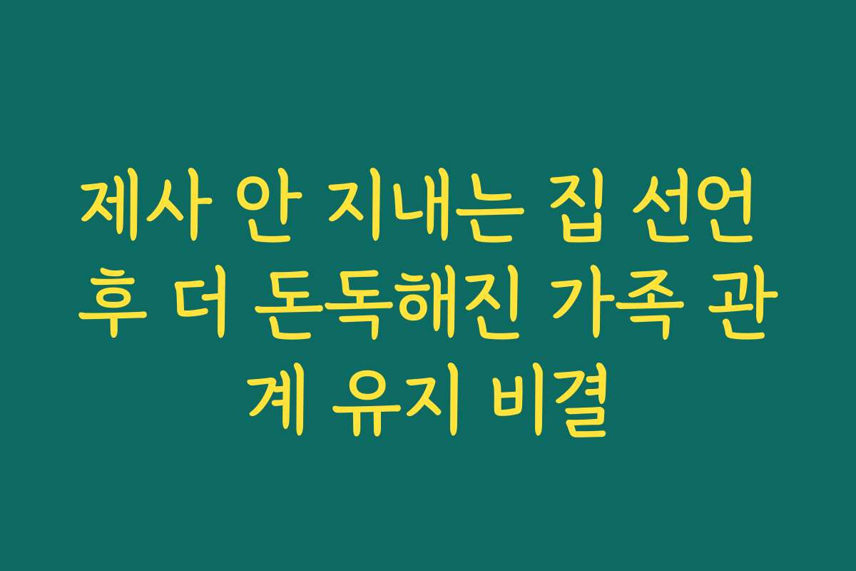 제사 안 지내는 집 선언 후 더 돈독해진 가족 관계 유지 비결