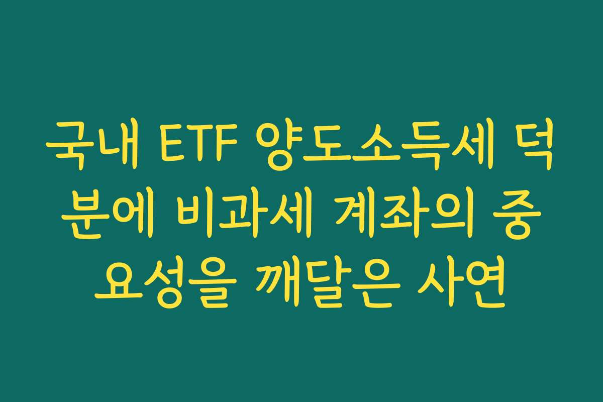 국내 ETF 양도소득세 덕분에 비과세 계좌의 중요성을 깨달은 사연
