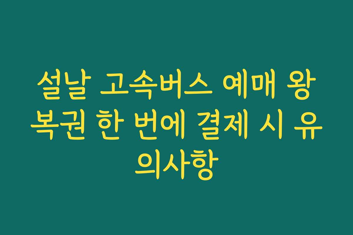 설날 고속버스 예매 왕복권 한 번에 결제 시 유의사항