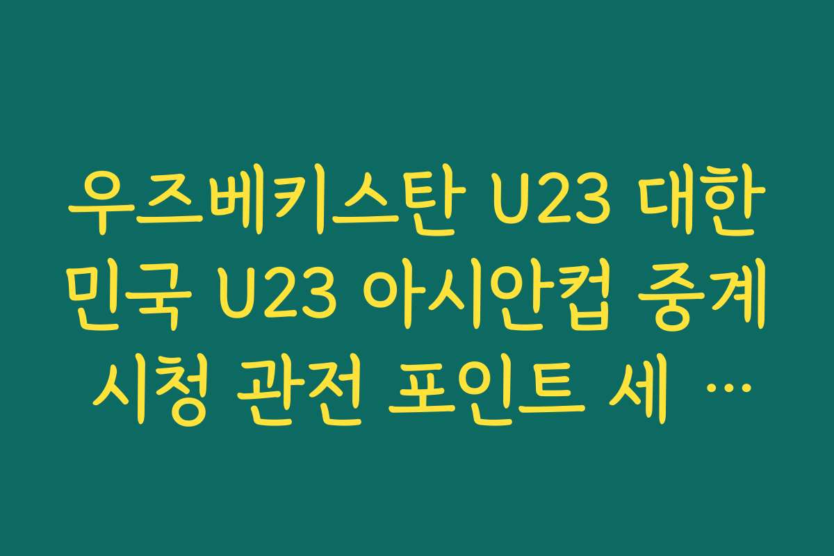 우즈베키스탄 U23 대한민국 U23 아시안컵 중계 시청 관전 포인트 세 가지