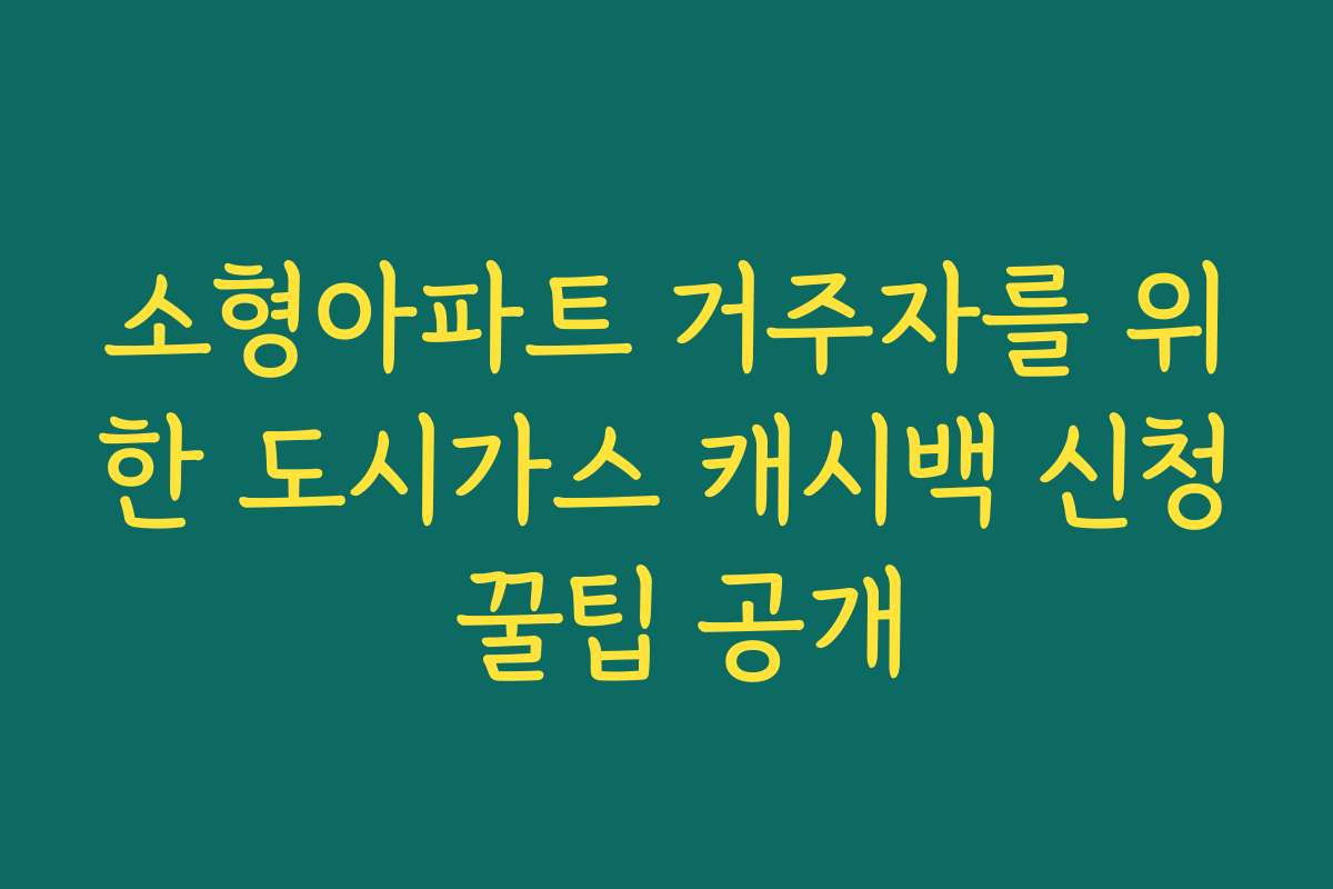 소형아파트 거주자를 위한 도시가스 캐시백 신청 꿀팁 공개
