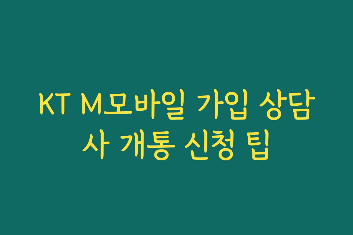 KT M모바일 가입 상담사 개통 신청 팁