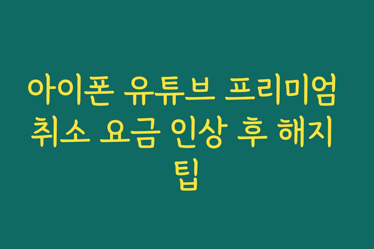 아이폰 유튜브 프리미엄 취소 요금 인상 후 해지 팁