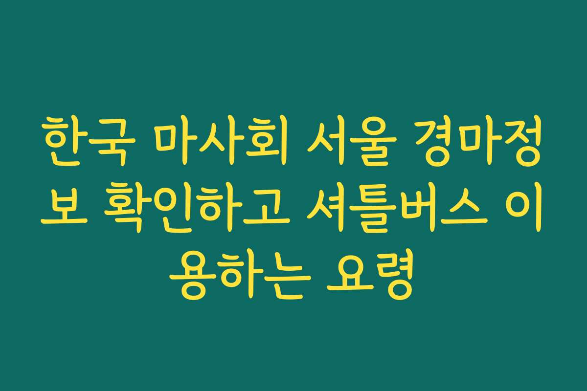 한국 마사회 서울 경마정보 확인하고 셔틀버스 이용하는 요령