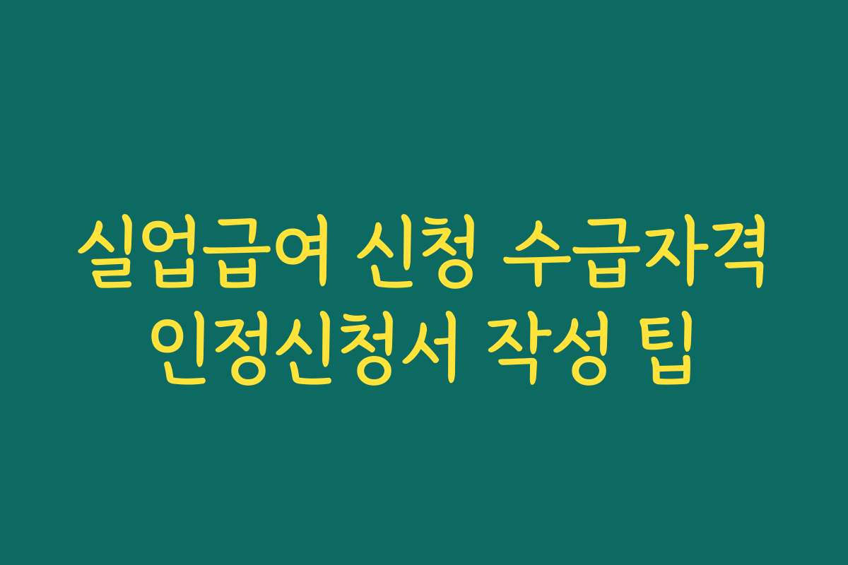 실업급여 신청 수급자격인정신청서 작성 팁