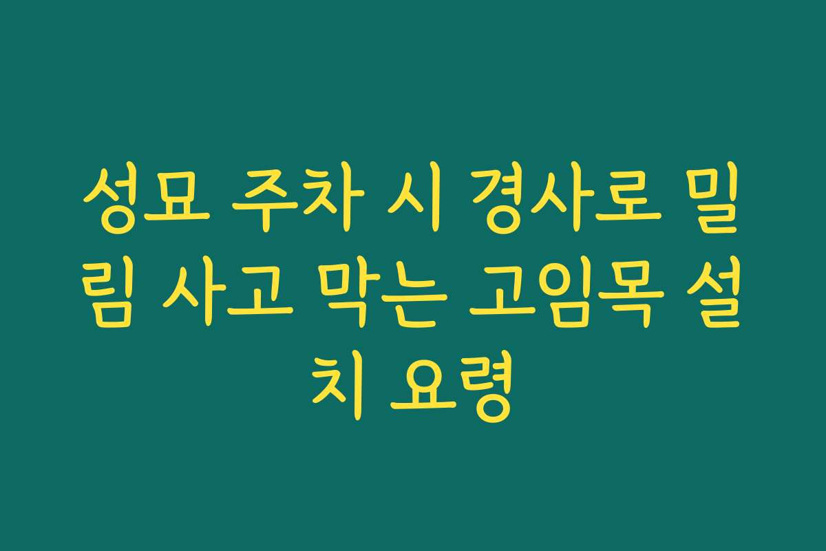 성묘 주차 시 경사로 밀림 사고 막는 고임목 설치 요령