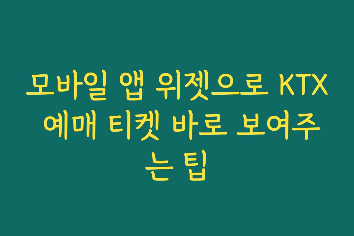 모바일 앱 위젯으로 KTX 예매 티켓 바로 보여주는 팁
