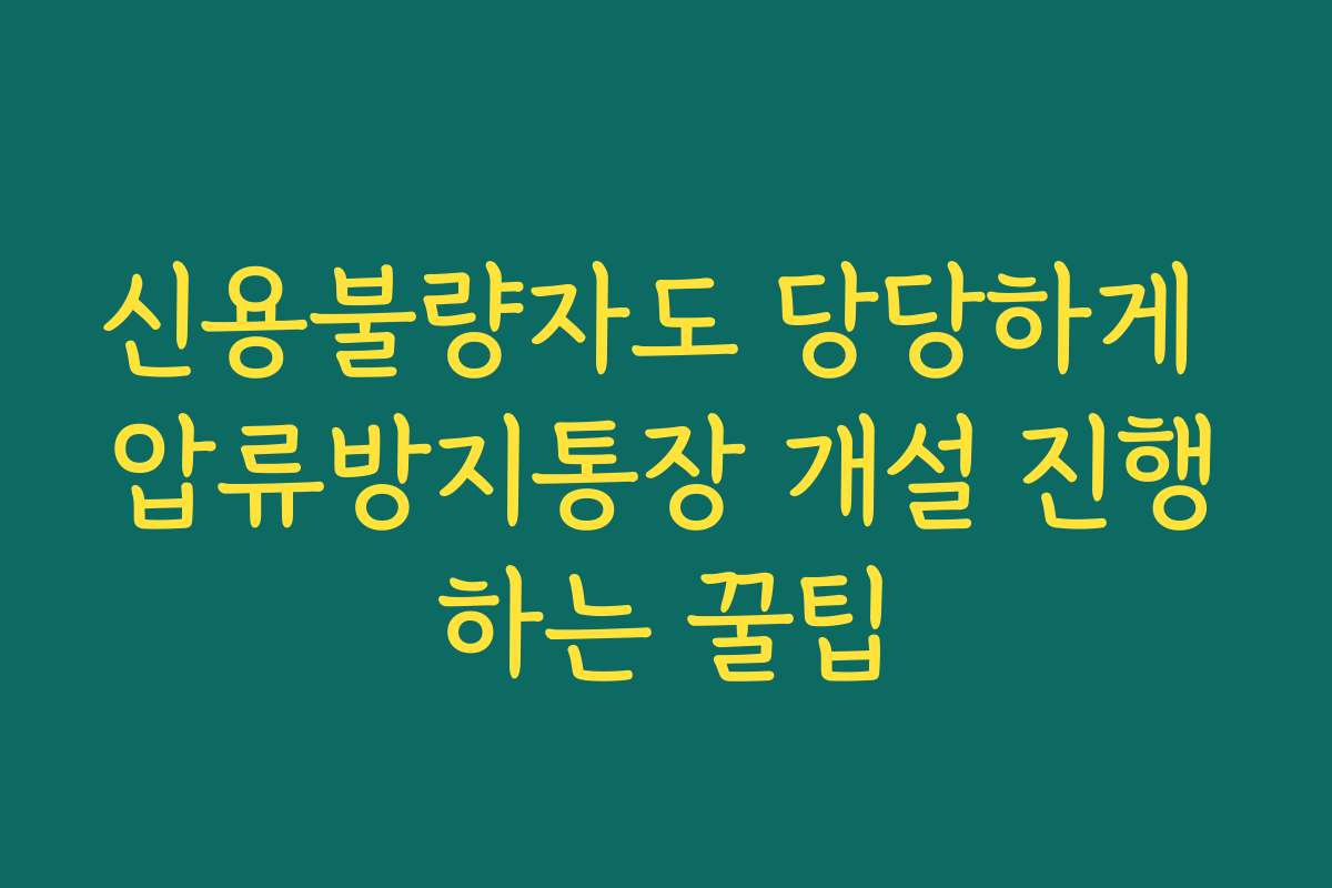 신용불량자도 당당하게 압류방지통장 개설 진행하는 꿀팁