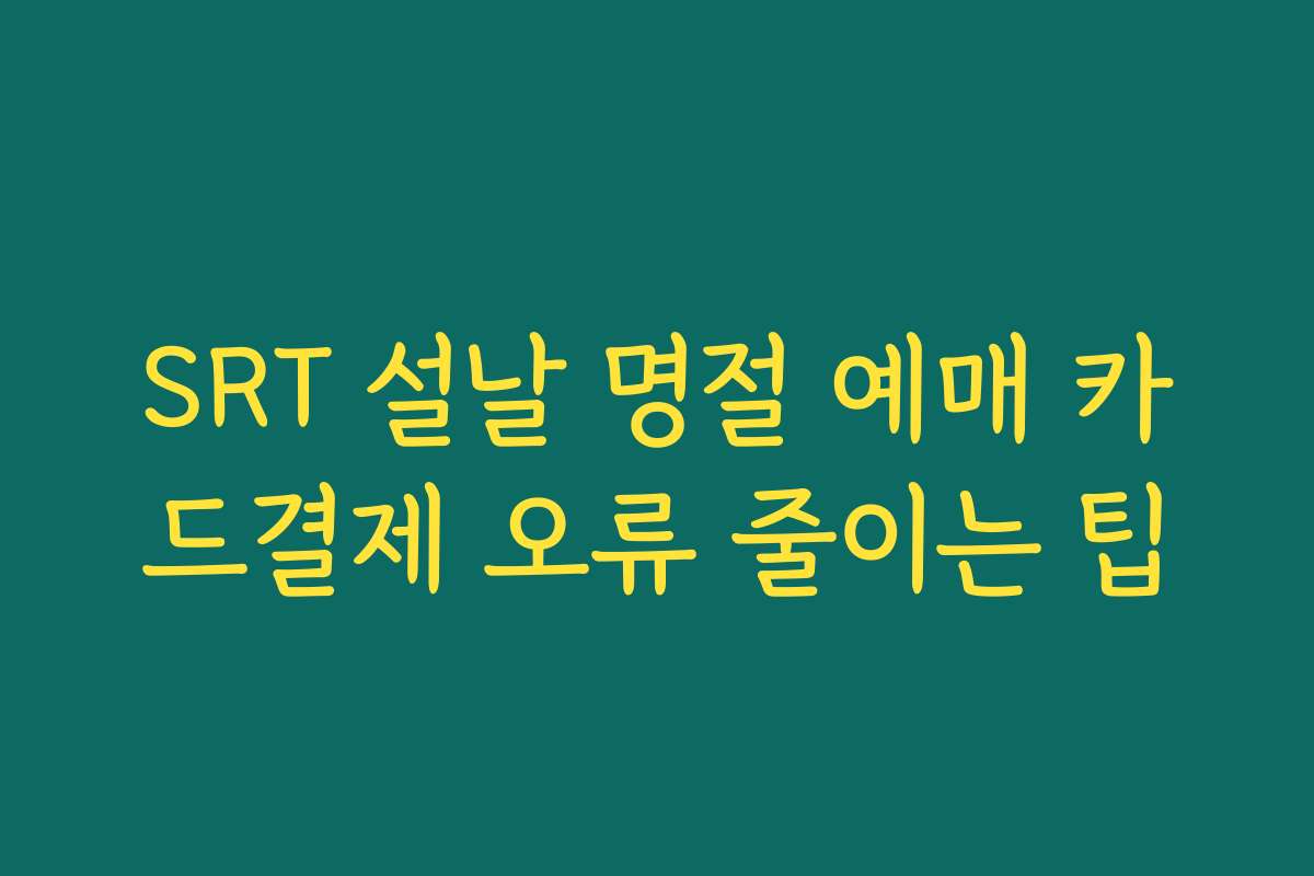 SRT 설날 명절 예매 카드결제 오류 줄이는 팁