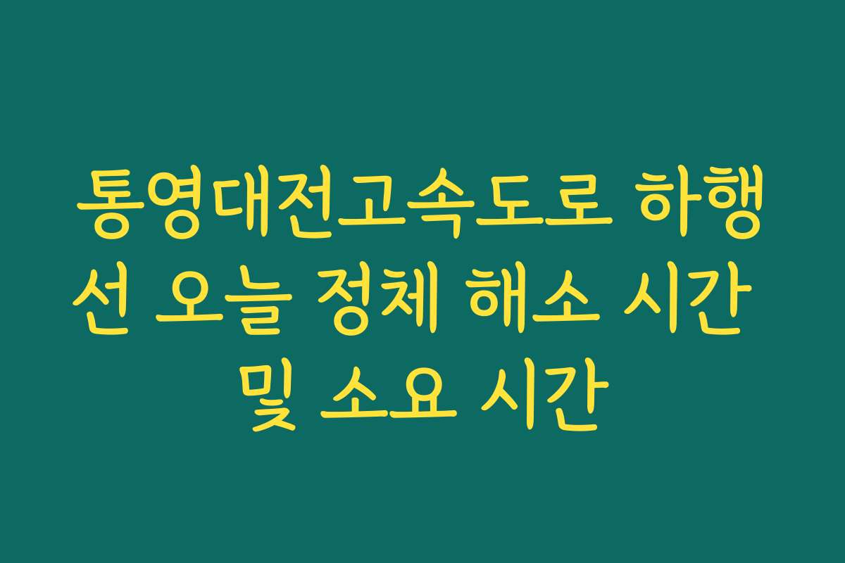 통영대전고속도로 하행선 오늘 정체 해소 시간 및 소요 시간