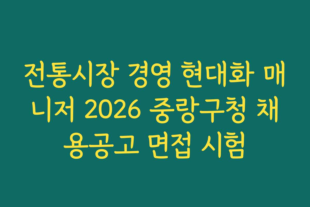 전통시장 경영 현대화 매니저 2026 중랑구청 채용공고 면접 시험