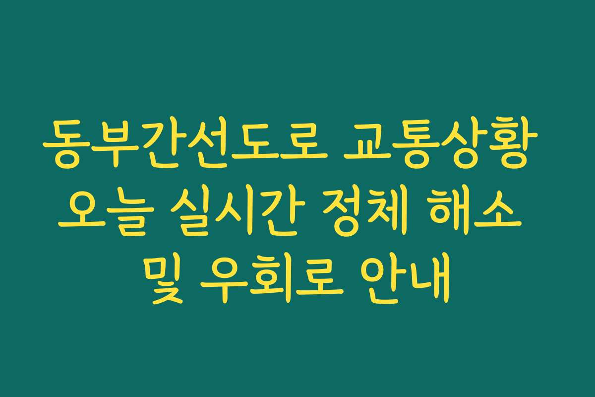 동부간선도로 교통상황 오늘 실시간 정체 해소 및 우회로 안내