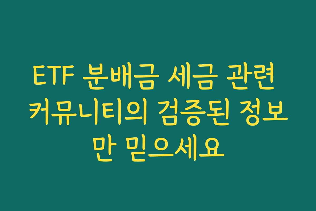 ETF 분배금 세금 관련 커뮤니티의 검증된 정보만 믿으세요
