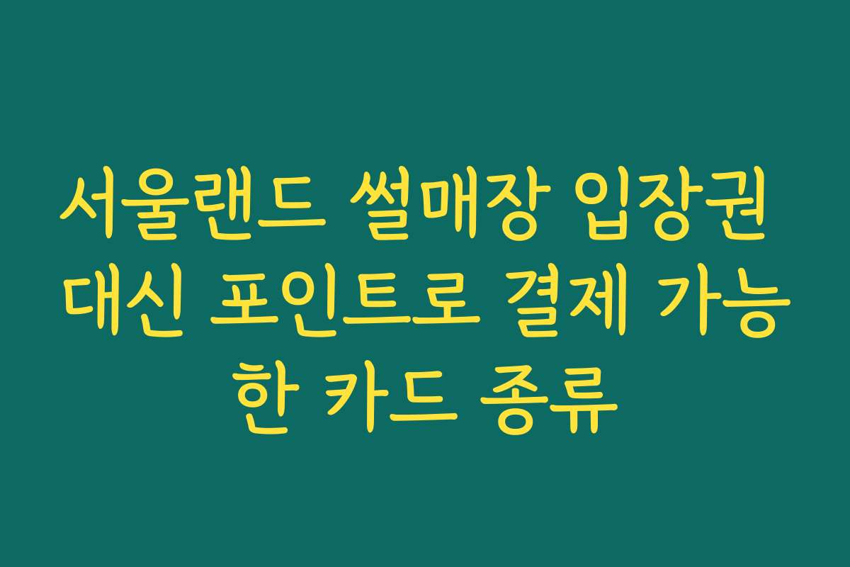 서울랜드 썰매장 입장권 대신 포인트로 결제 가능한 카드 종류