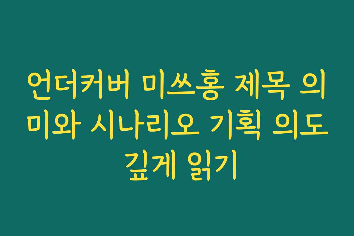 언더커버 미쓰홍 제목 의미와 시나리오 기획 의도 깊게 읽기