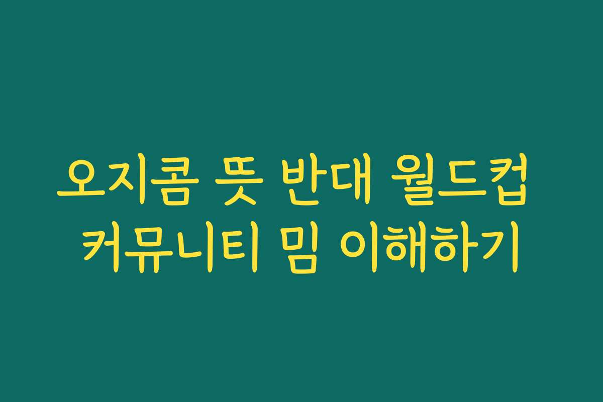 오지콤 뜻 반대 월드컵 커뮤니티 밈 이해하기