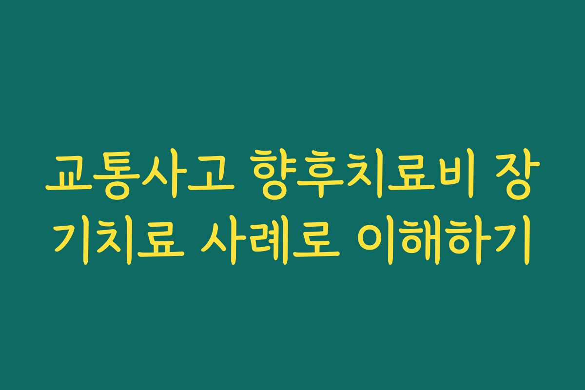 교통사고 향후치료비 장기치료 사례로 이해하기