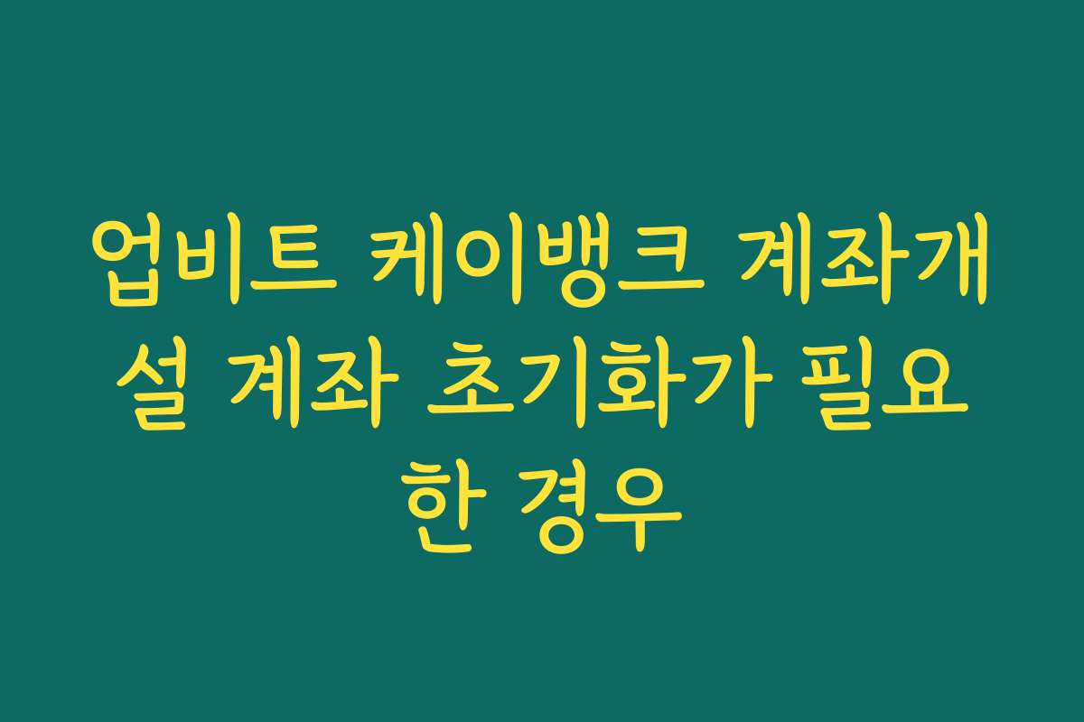 업비트 케이뱅크 계좌개설 계좌 초기화가 필요한 경우