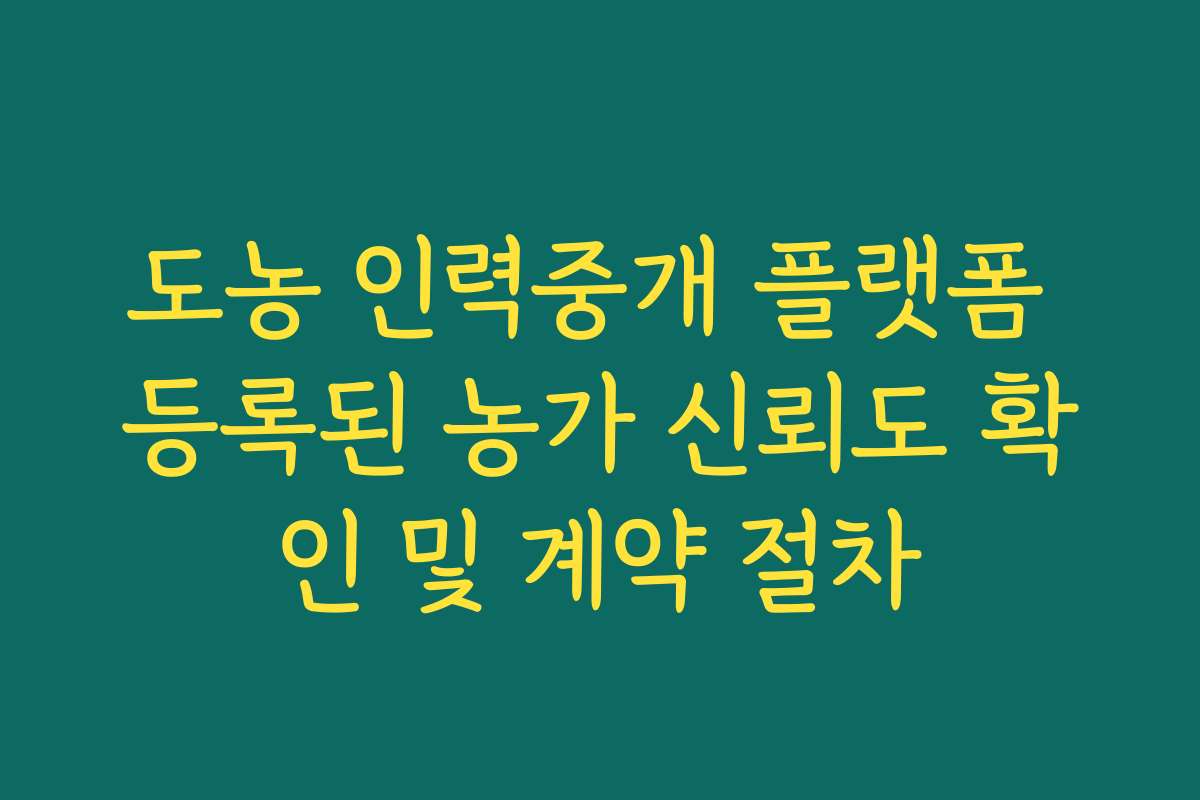 도농 인력중개 플랫폼 등록된 농가 신뢰도 확인 및 계약 절차