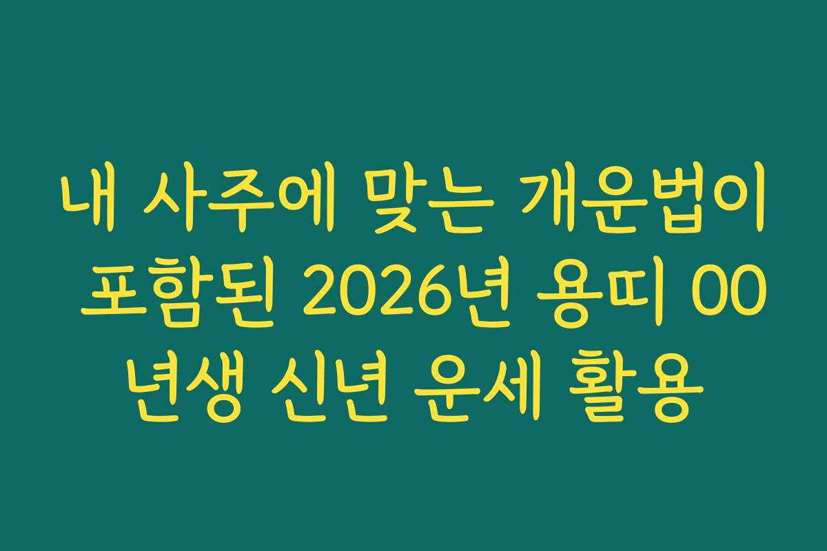 내 사주에 맞는 개운법이 포함된 2026년 용띠 00년생 신년 운세 활용