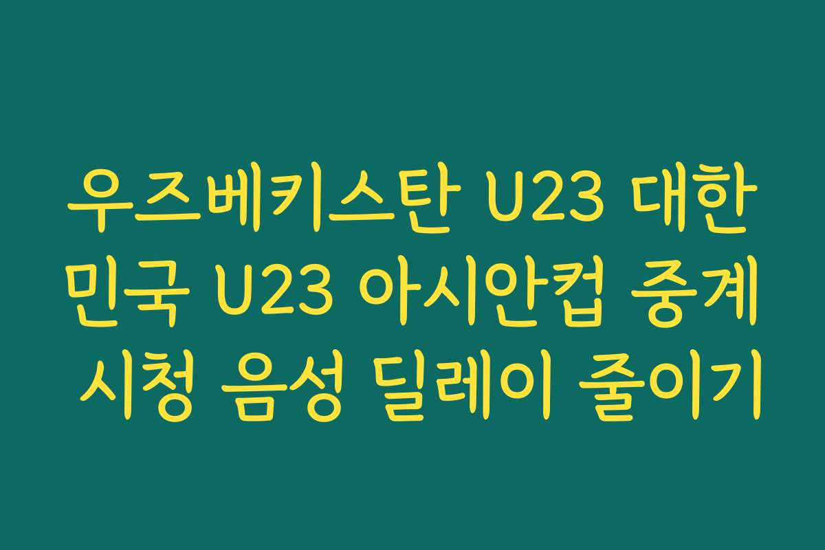 우즈베키스탄 U23 대한민국 U23 아시안컵 중계 시청 음성 딜레이 줄이기