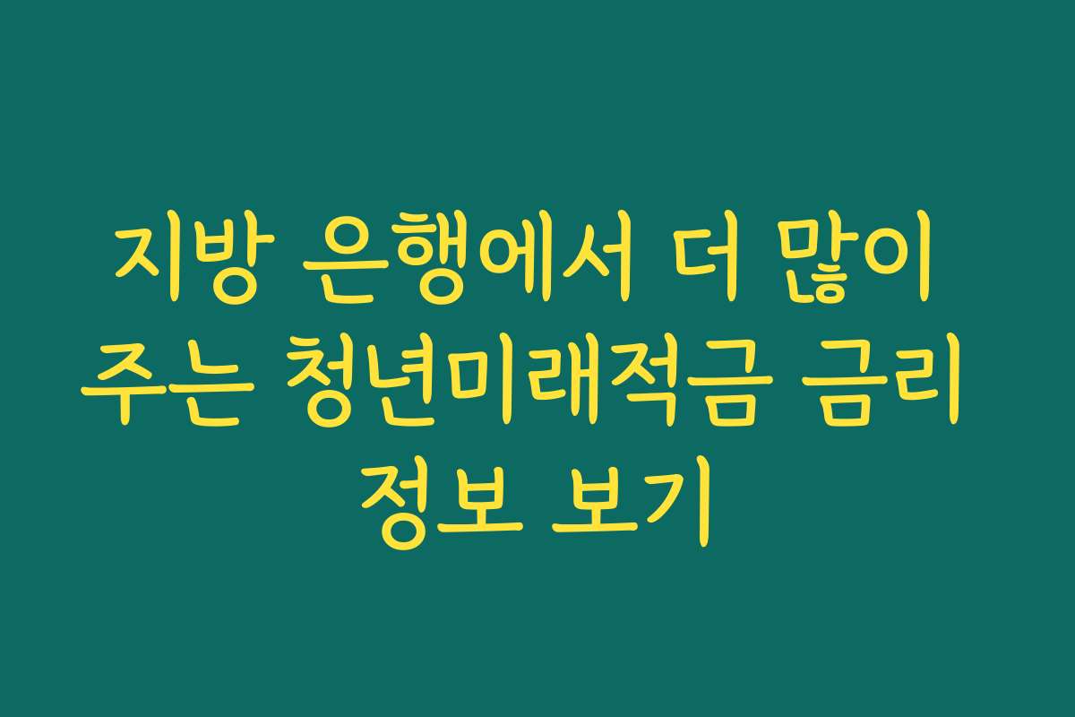 지방 은행에서 더 많이 주는 청년미래적금 금리 정보 보기
