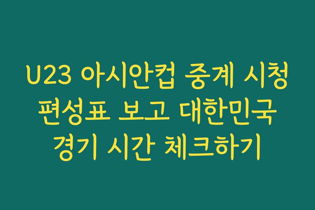 U23 아시안컵 중계 시청 편성표 보고 대한민국 경기 시간 체크하기