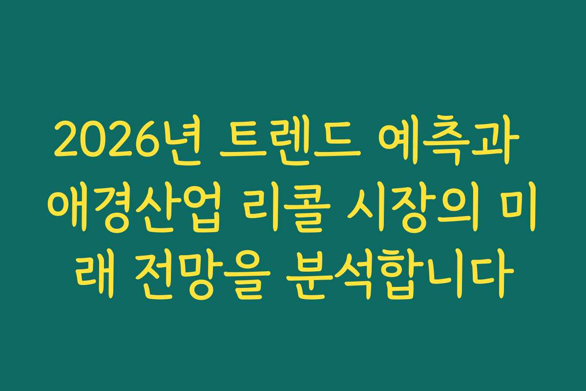 2026년 트렌드 예측과 애경산업 리콜 시장의 미래 전망을 분석합니다