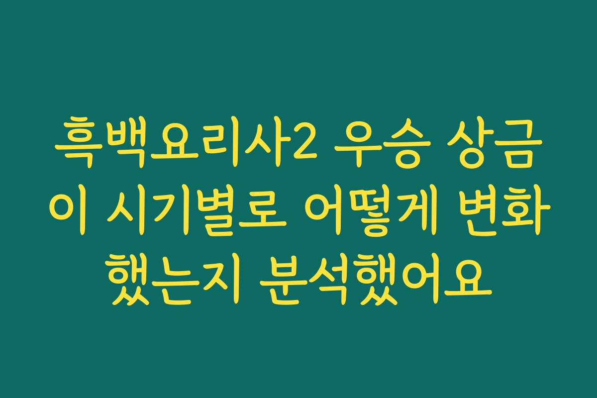 흑백요리사2 우승 상금이 시기별로 어떻게 변화했는지 분석했어요