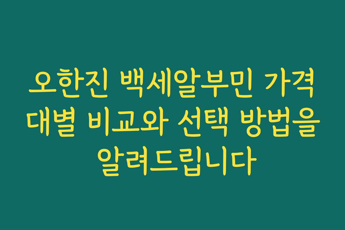 오한진 백세알부민 가격대별 비교와 선택 방법을 알려드립니다