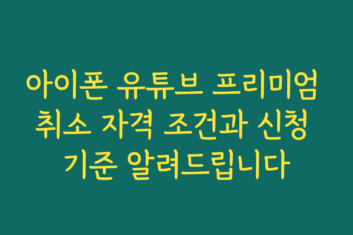 아이폰 유튜브 프리미엄 취소 자격 조건과 신청 기준 알려드립니다