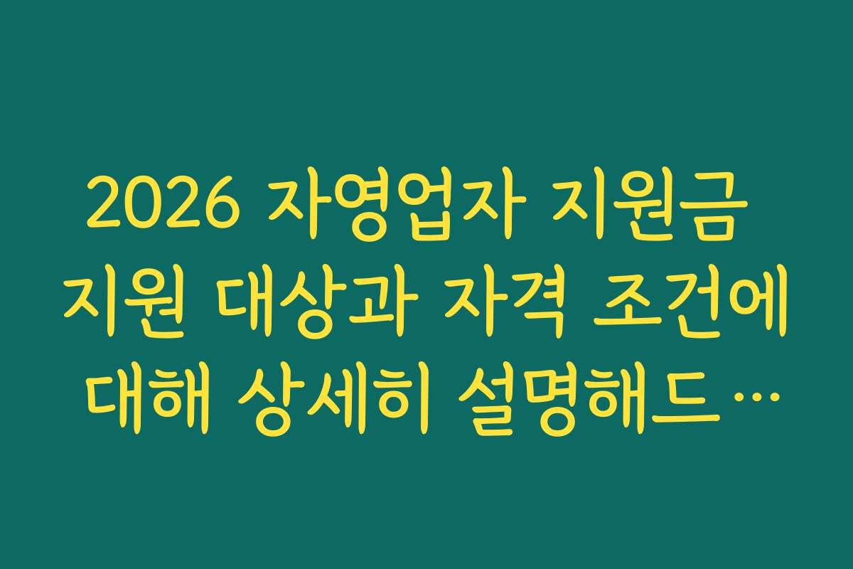 2026 자영업자 지원금 지원 대상과 자격 조건에 대해 상세히 설명해드립니다