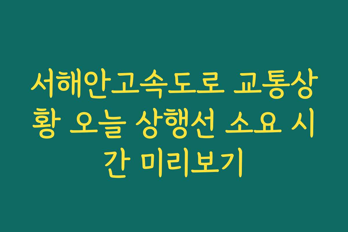 서해안고속도로 교통상황 오늘 상행선 소요 시간 미리보기