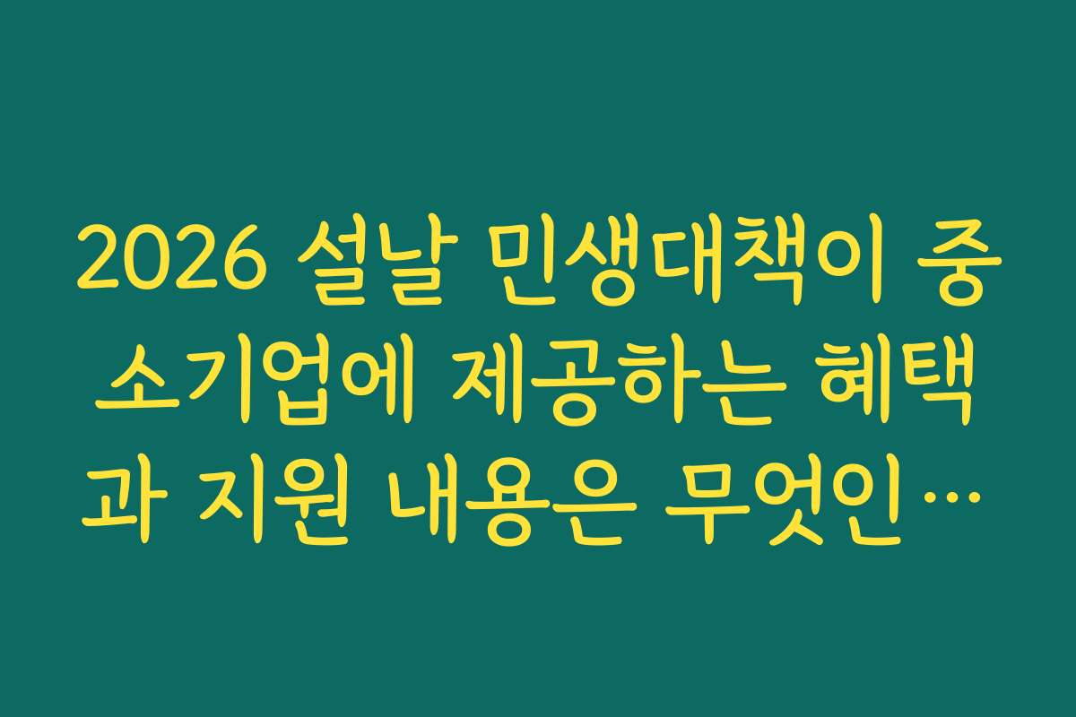 2026 설날 민생대책이 중소기업에 제공하는 혜택과 지원 내용은 무엇인가요