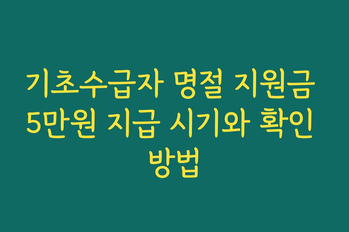 기초수급자 명절 지원금 5만원 지급 시기와 확인 방법