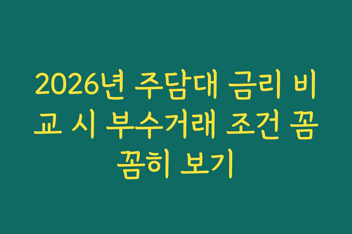 2026년 주담대 금리 비교 시 부수거래 조건 꼼꼼히 보기