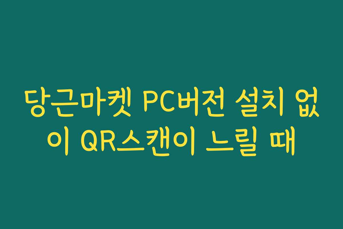 당근마켓 PC버전 설치 없이 QR스캔이 느릴 때