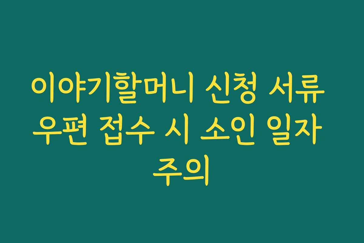 이야기할머니 신청 서류 우편 접수 시 소인 일자 주의