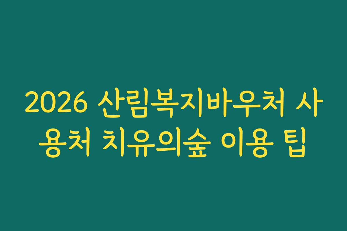 2026 산림복지바우처 사용처 치유의숲 이용 팁