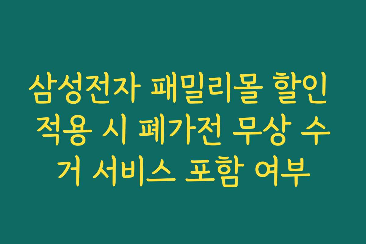 삼성전자 패밀리몰 할인 적용 시 폐가전 무상 수거 서비스 포함 여부