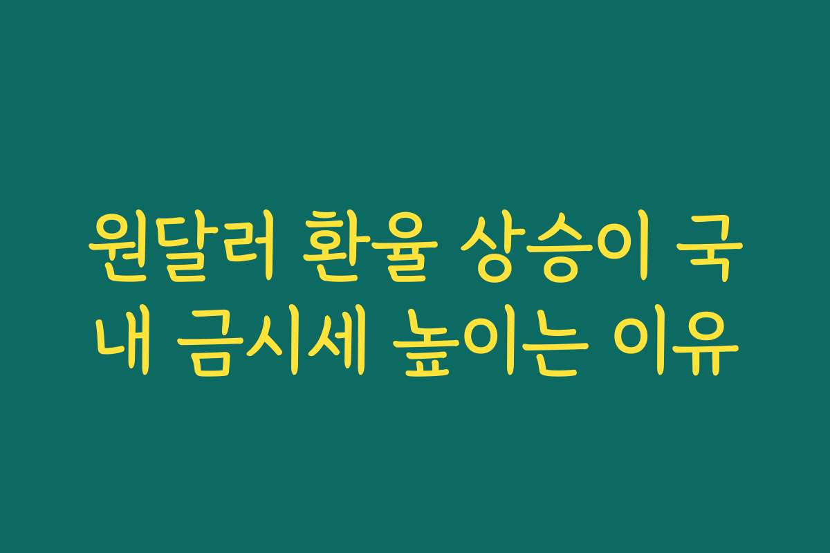 원달러 환율 상승이 국내 금시세 높이는 이유