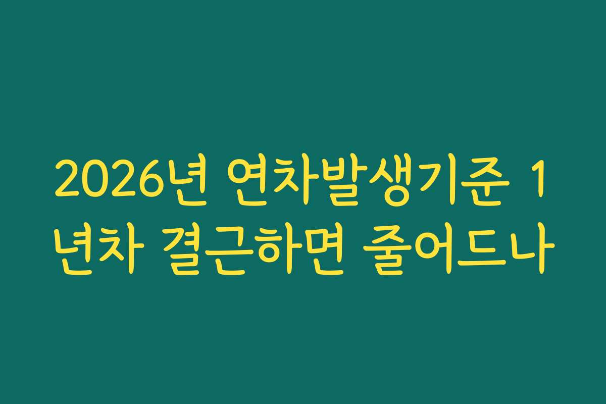 2026년 연차발생기준 1년차 결근하면 줄어드나