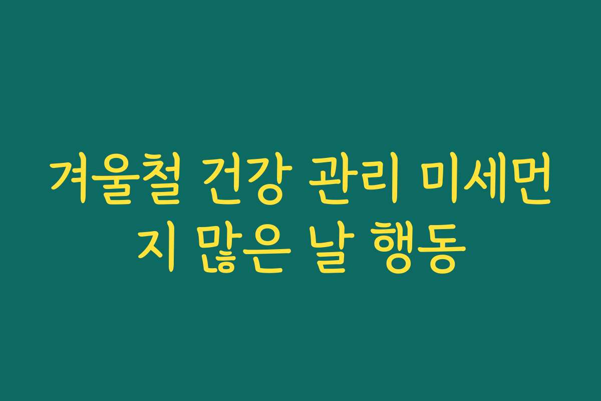 겨울철 건강 관리 미세먼지 많은 날 행동
