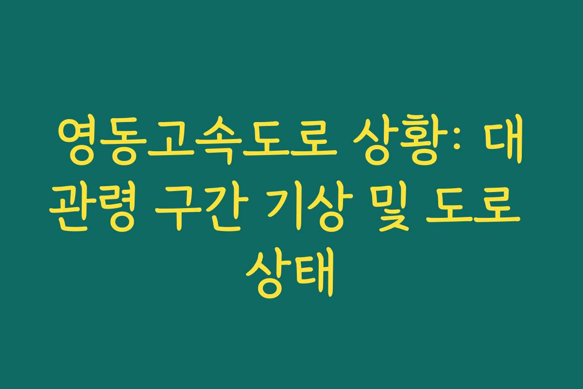 영동고속도로 상황: 대관령 구간 기상 및 도로 상태
