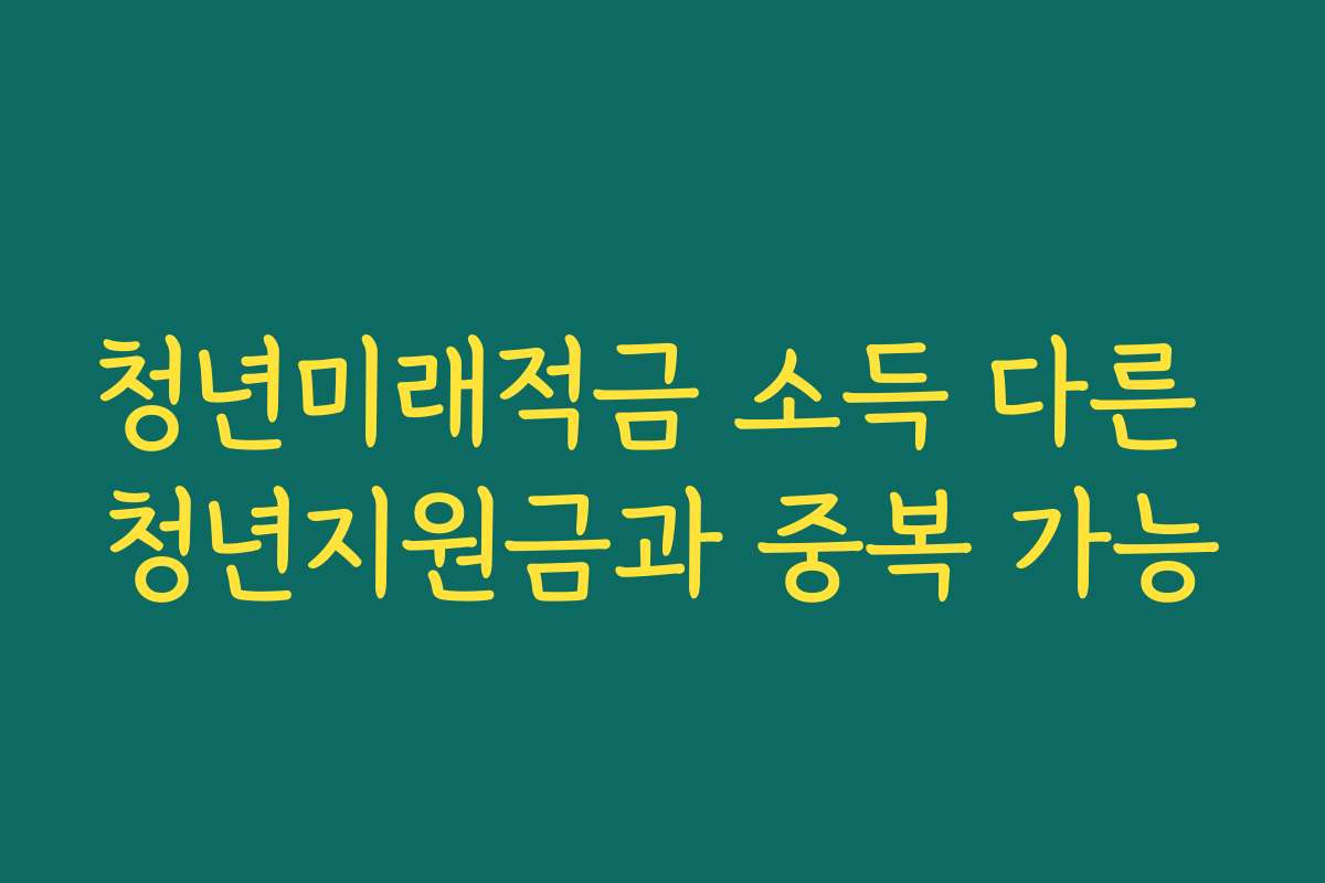 청년미래적금 소득 다른 청년지원금과 중복 가능
