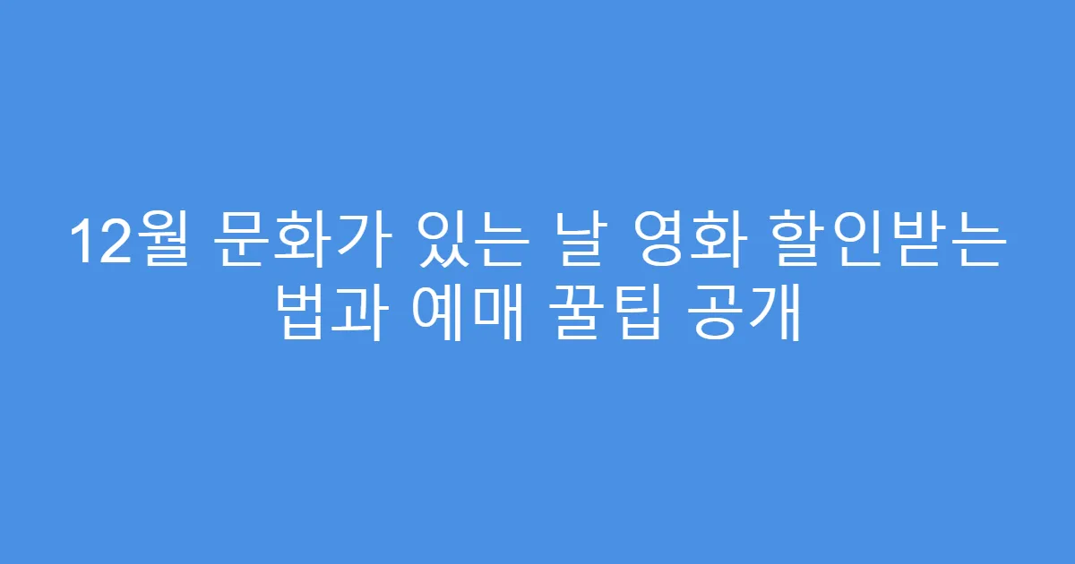 12월 문화가 있는 날 영화 할인받는 법과 예매 꿀팁 공개