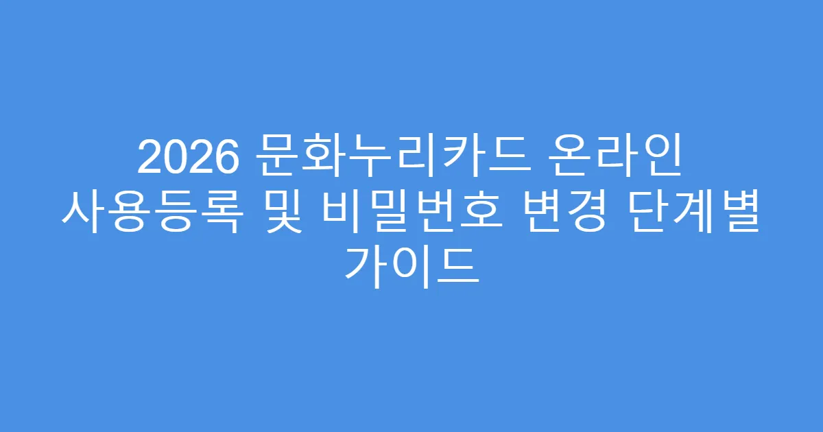 2026 문화누리카드 온라인 사용등록 및 비밀번호 변경 단계별 가이드
