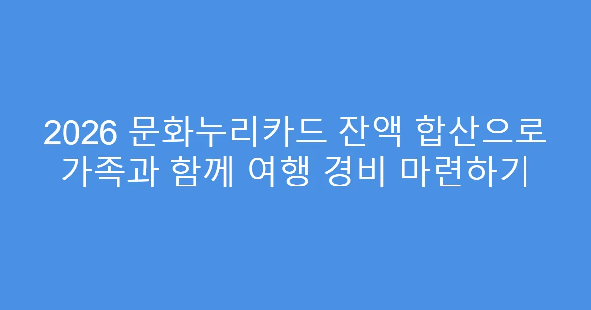 2026 문화누리카드 잔액 합산으로 가족과 함께 여행 경비 마련하기